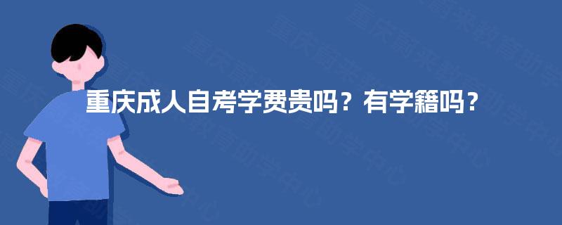 重庆成人自考学费贵吗？有学籍吗？