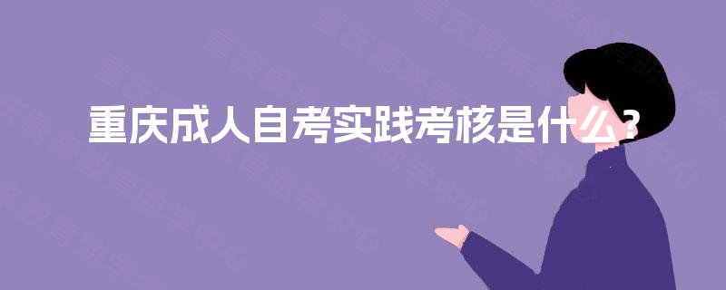 重庆成人自考实践考核是什么? 重庆成人自考实践考核是什么?