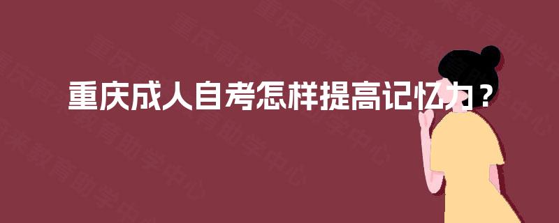 重庆成人自考怎样提高记忆力？