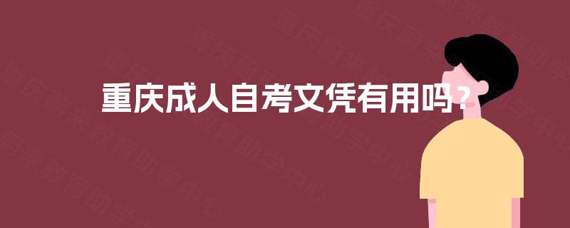重庆成人自考文凭有用吗? 重庆成人自考文凭有用吗?