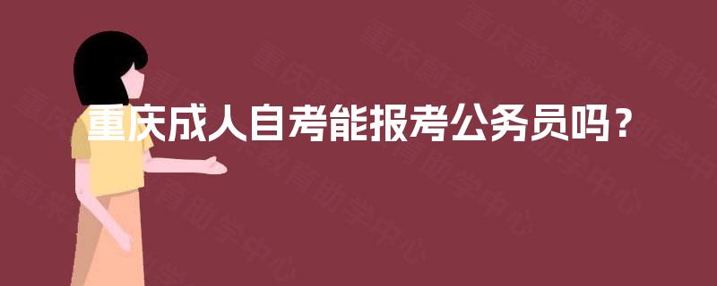 重庆成人自考能报考公务员吗？