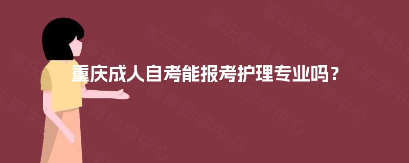 重庆成人自考能报考护理专业吗？