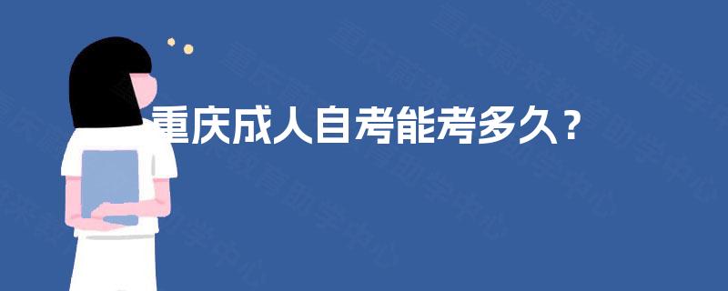 重庆成人自考能考多久? 重庆成人自考能考多久?