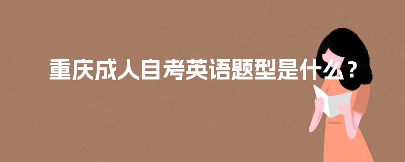 重庆成人自考英语题型是什么? 重庆成人自考英语题型是什么?