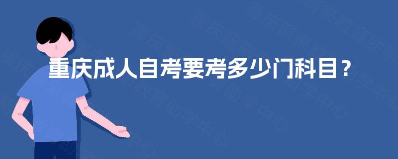 重庆成人自考要考多少门科目? 重庆成人自考要考多少门科目?