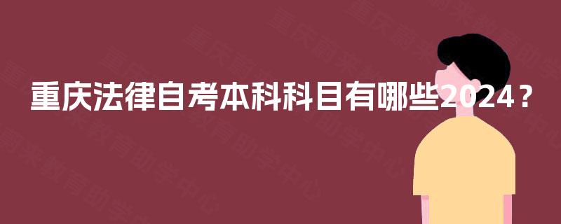 重庆法律自考本科科目有哪些2024? 重庆法律自考本科科目有哪些2024?