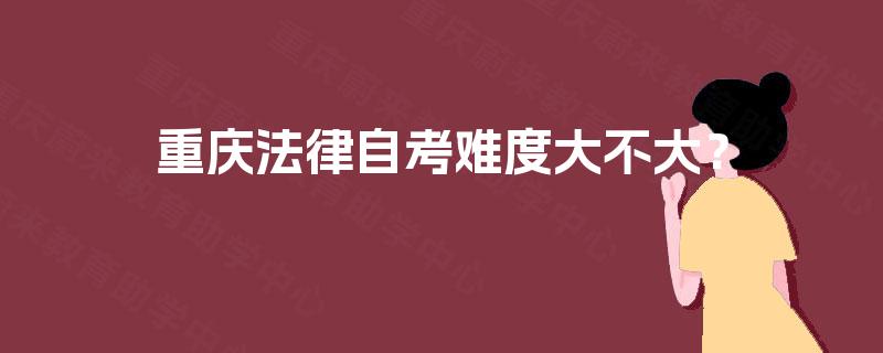 重庆法律自考难度大不大? 重庆法律自考难度大不大?