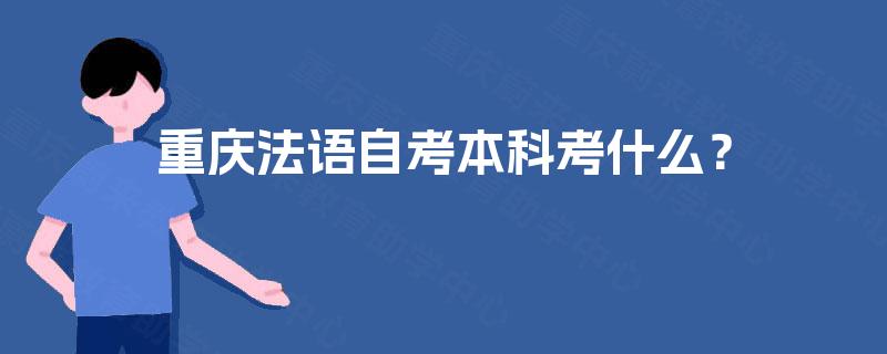 重庆法语自考本科考什么? 重庆法语自考本科考什么?