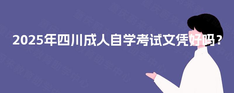 2025年四川成人自学考试文凭好吗？