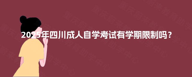 2025年四川成人自学考试有学期限制吗？