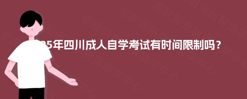 2025年四川成人自学考试有时间限制吗? 2025年四川成人自学考试有时间限制吗?