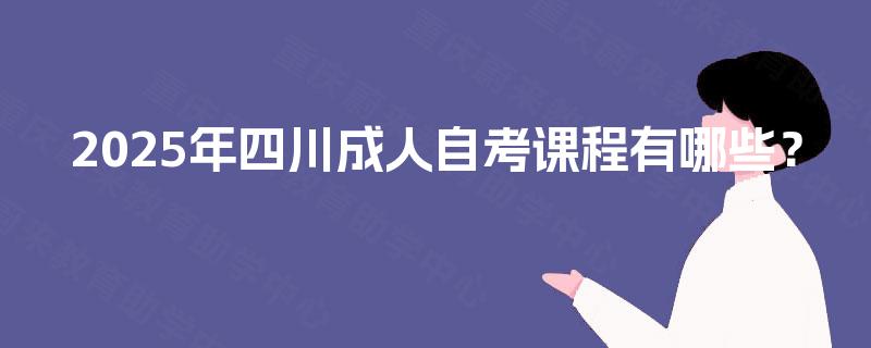 2025年四川成人自考课程有哪些？