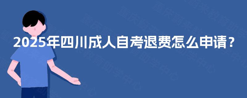 2025年四川成人自考退费怎么申请？