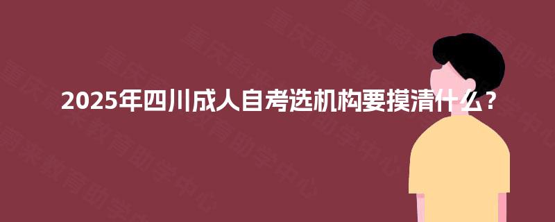 2025年四川成人自考选机构要摸清什么？
