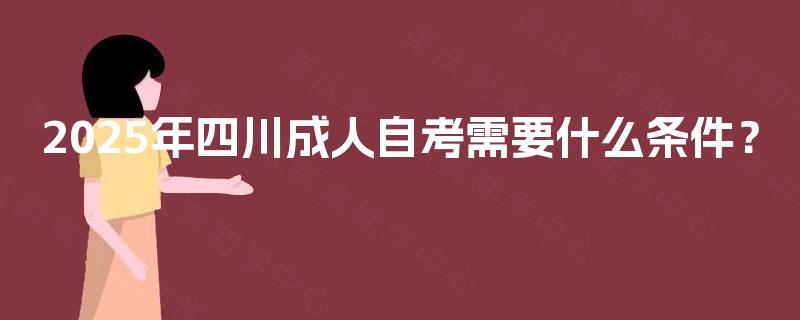 2025年四川成人自考需要什么条件？