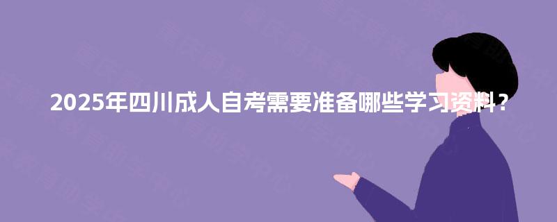 2025年四川成人自考需要准备哪些学习资料？