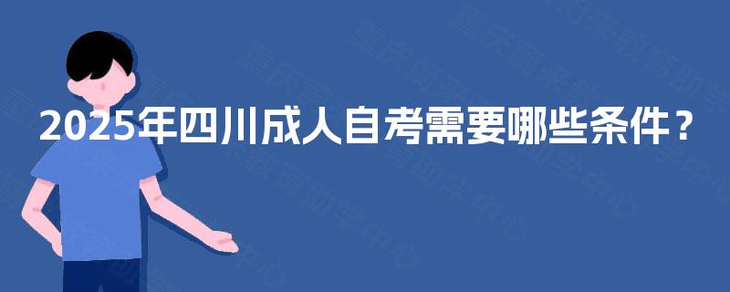 2025年四川成人自考需要哪些条件？
