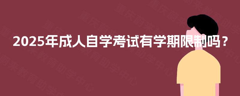 2025年成人自学考试有学期限制吗? 2025年成人自学考试有学期限制吗?