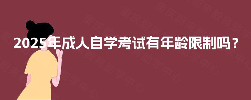 2025年成人自学考试有年龄限制吗？