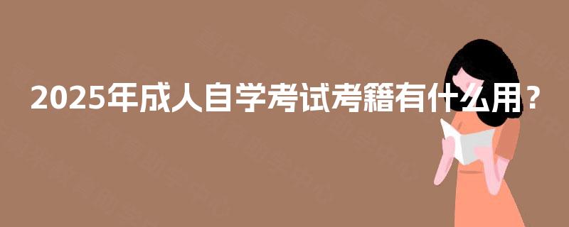 2025年成人自学考试考籍有什么用? 2025年成人自学考试考籍有什么用?