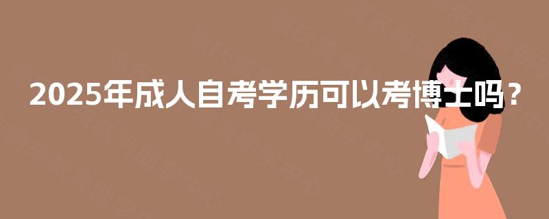 2025年成人自考学历可以考博士吗？