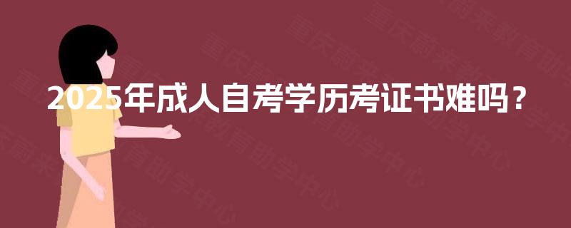 2025年成人自考学历考证书难吗？