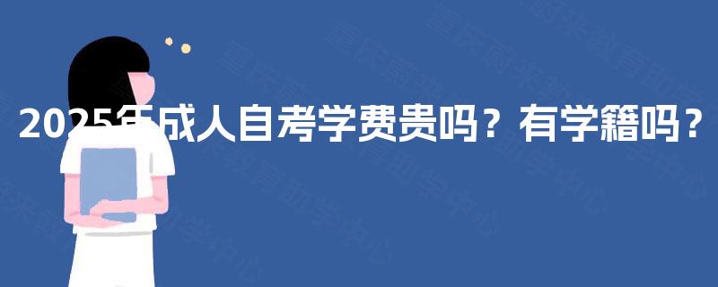 2025年成人自考学费贵吗？有学籍吗？