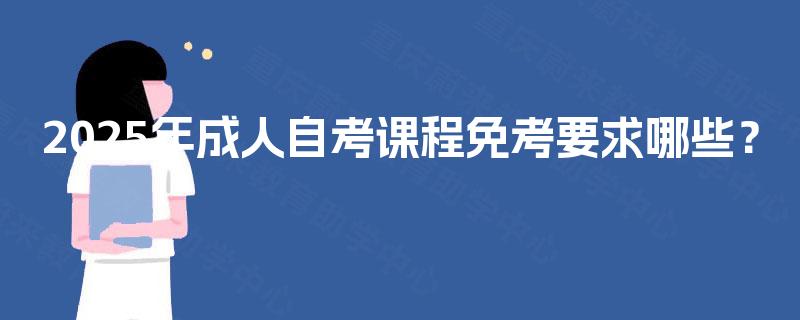 2025年成人自考课程免考要求哪些？