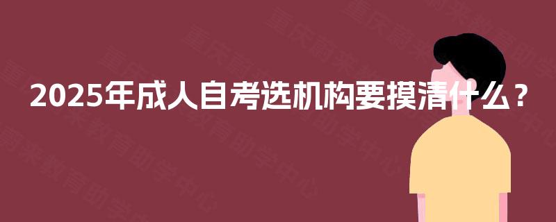 2025年成人自考选机构要摸清什么？
