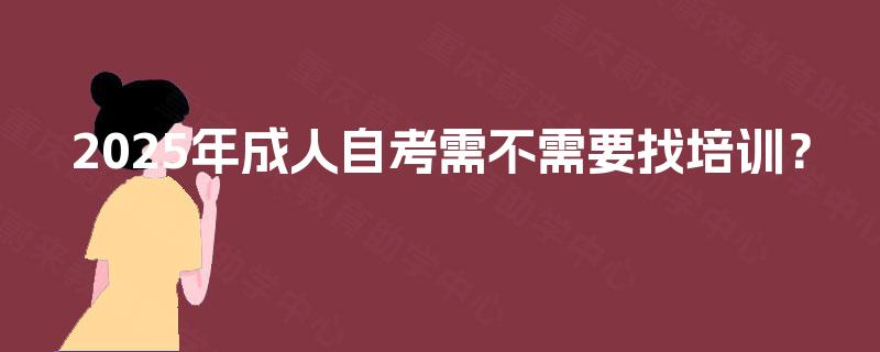 2025年成人自考需不需要找培训？