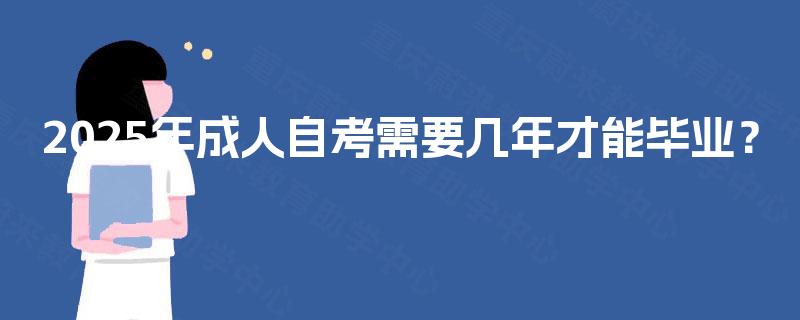 2025年成人自考需要几年才能毕业? 2025年成人自考需要几年才能毕业?