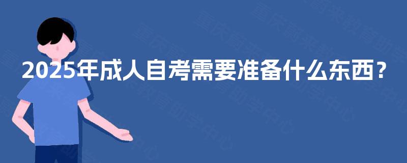 2025年成人自考需要准备什么东西？