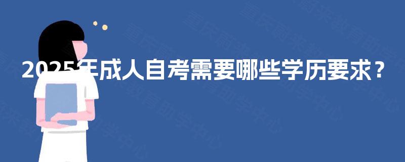 2025年成人自考需要哪些学历要求？