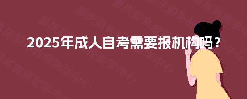 2025年成人自考需要报机构吗？