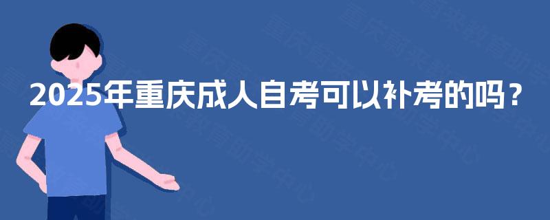 2025年重庆成人自考可以补考的吗？