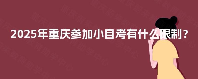 2025年重庆参加小自考有什么限制? 2025年重庆参加小自考有什么限制?