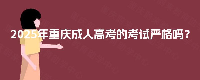 2025年重庆成人高考的考试严格吗？