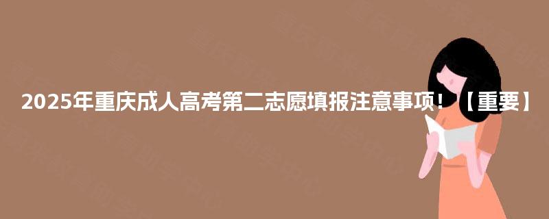2025年重庆成人高考第二志愿填报注意事项!【重要】 2025年重庆成人高考第二志愿填报注意事项!【重要】