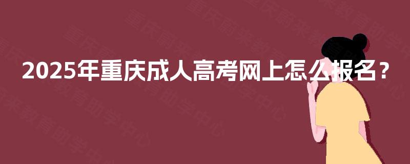 2025年重庆成人高考网上怎么报名？