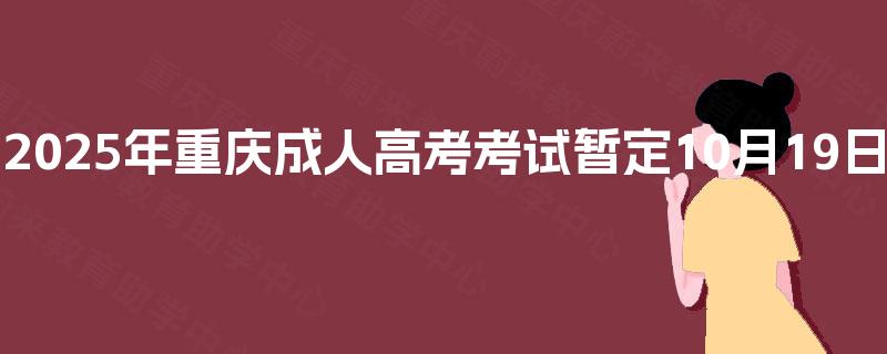 2025年重庆成人高考考试暂定10月19日