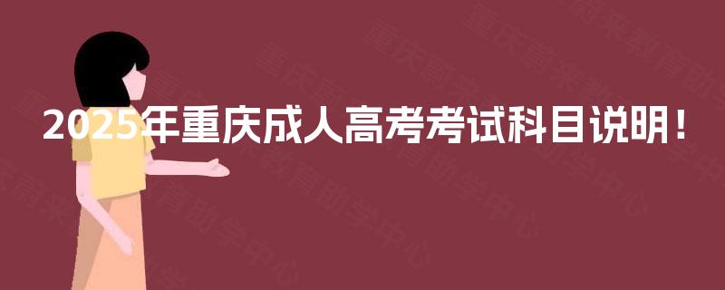 2025年重庆成人高考考试科目说明! 2025年重庆成人高考考试科目说明!