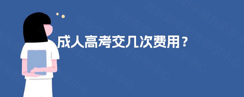 成人高考交几次费用? 成人高考交几次费用?