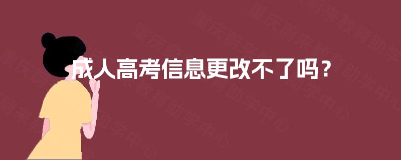 成人高考信息更改不了吗? 成人高考信息更改不了吗?
