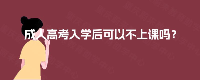 成人高考入学后可以不上课吗? 成人高考入学后可以不上课吗?