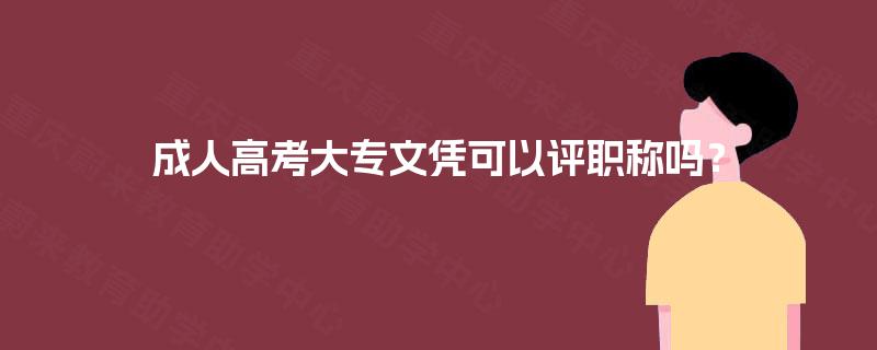 成人高考大专文凭可以评职称吗？