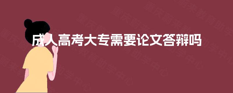 成人高考大专需要论文答辩吗 成人高考大专需要论文答辩吗