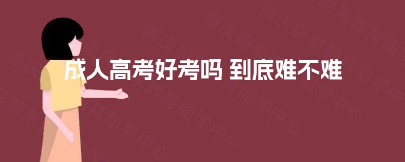成人高考好考吗 到底难不难