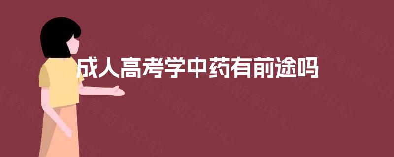 成人高考学中药有前途吗 成人高考学中药有前途吗