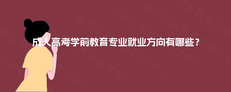 成人高考学前教育专业就业方向有哪些? 成人高考学前教育专业就业方向有哪些?