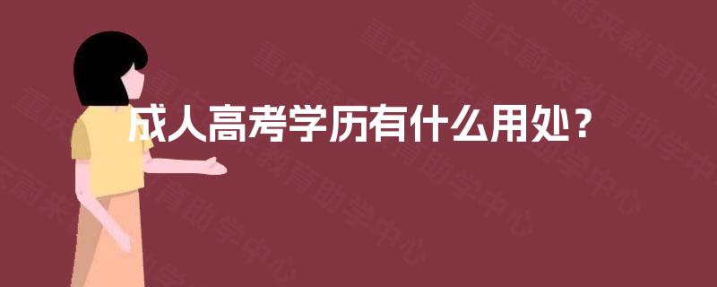 成人高考学历有什么用处? 成人高考学历有什么用处?